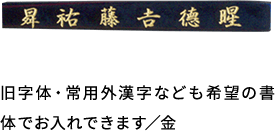 旧字体・常用外漢字なども希望の書体でお入れできます/金